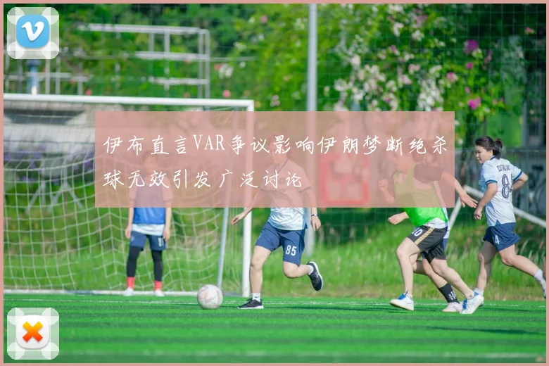 伊布直言VAR争议影响伊朗梦断绝杀球无效引发广泛讨论