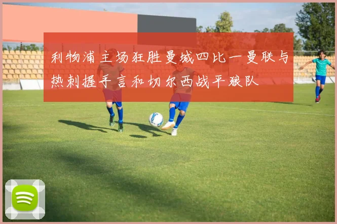 利物浦主场狂胜曼城四比一曼联与热刺握手言和切尔西战平狼队