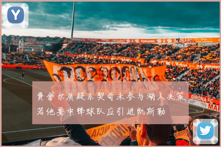 费舍尔质疑东契奇未参与湖人决策若他要中锋球队应引进凯斯勒