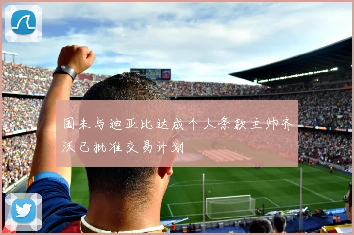 国米与迪亚比达成个人条款主帅齐沃已批准交易计划