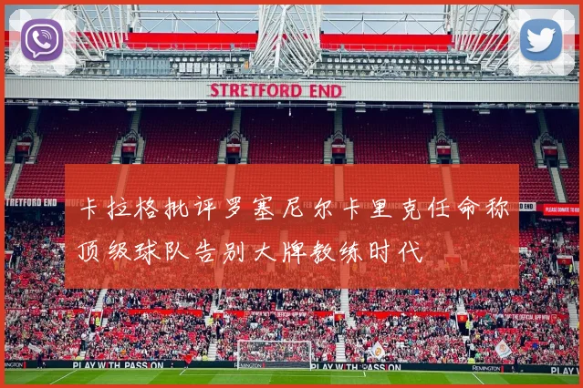卡拉格批评罗塞尼尔卡里克任命称顶级球队告别大牌教练时代