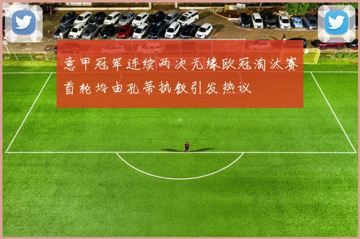 意甲冠军连续两次无缘欧冠淘汰赛首轮均由孔蒂执教引发热议