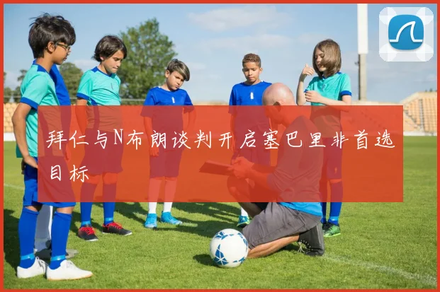 拜仁与N布朗谈判开启塞巴里非首选目标