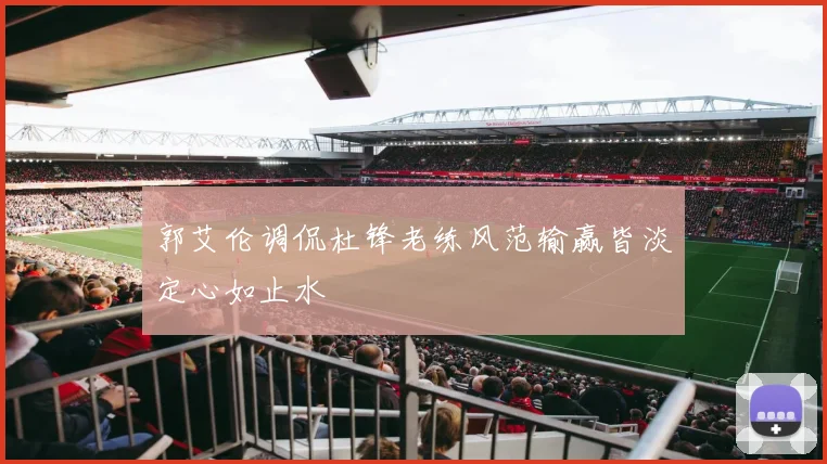 郭艾伦调侃杜锋老练风范输赢皆淡定心如止水