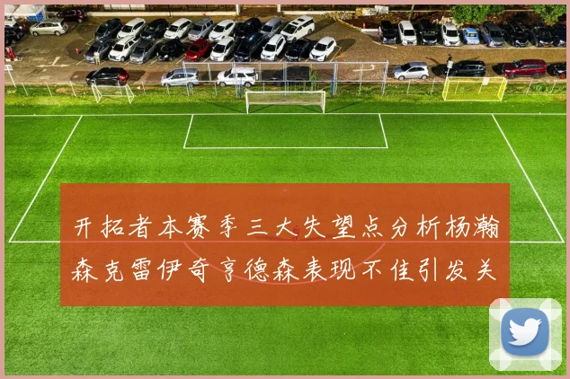 开拓者本赛季三大失望点分析杨瀚森克雷伊奇亨德森表现不佳引发关注