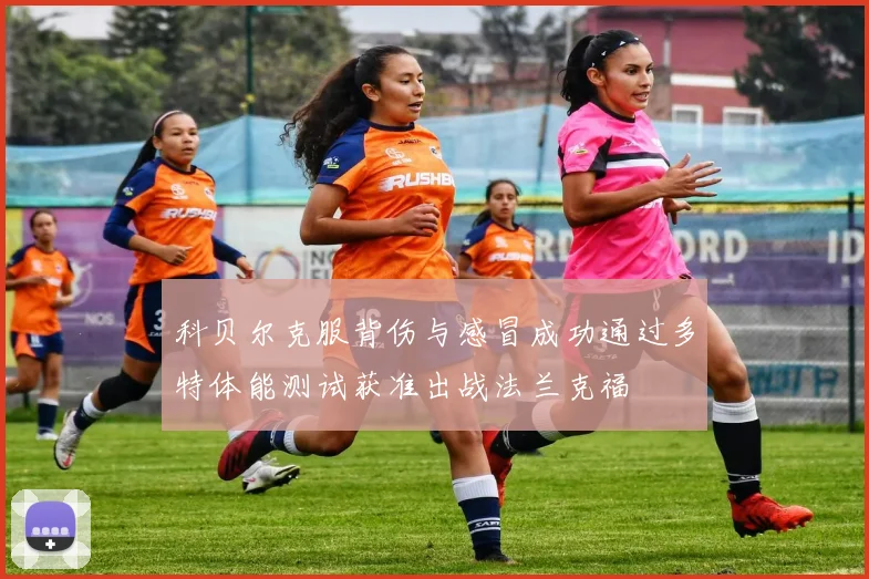 科贝尔克服背伤与感冒成功通过多特体能测试获准出战法兰克福