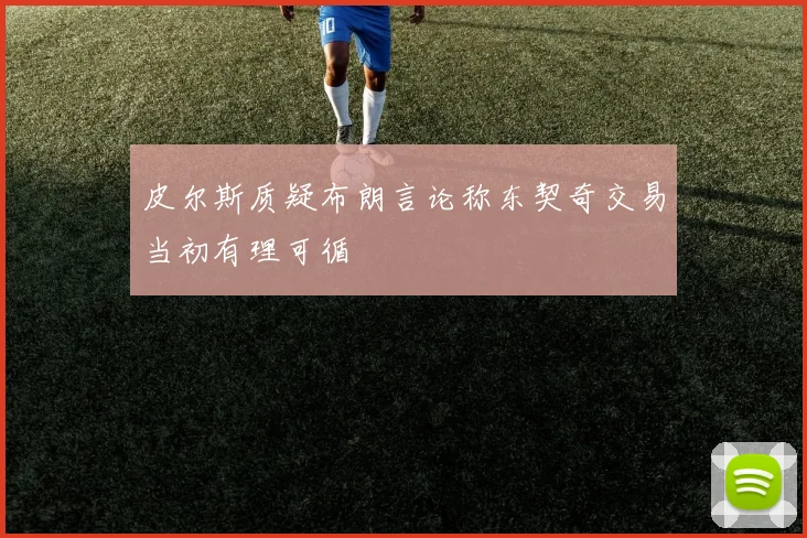 皮尔斯质疑布朗言论称东契奇交易当初有理可循